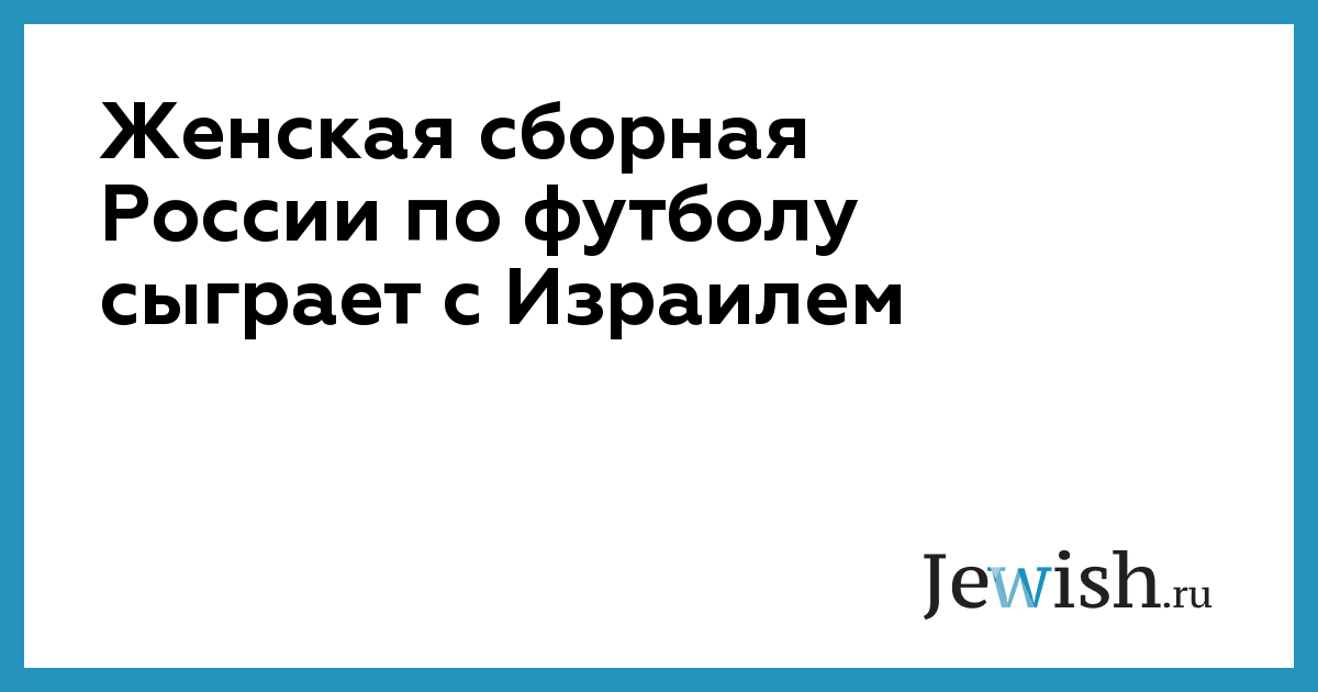 Женская сборная России по футболу сыграет с Израилем // Jewish.Ru ...
