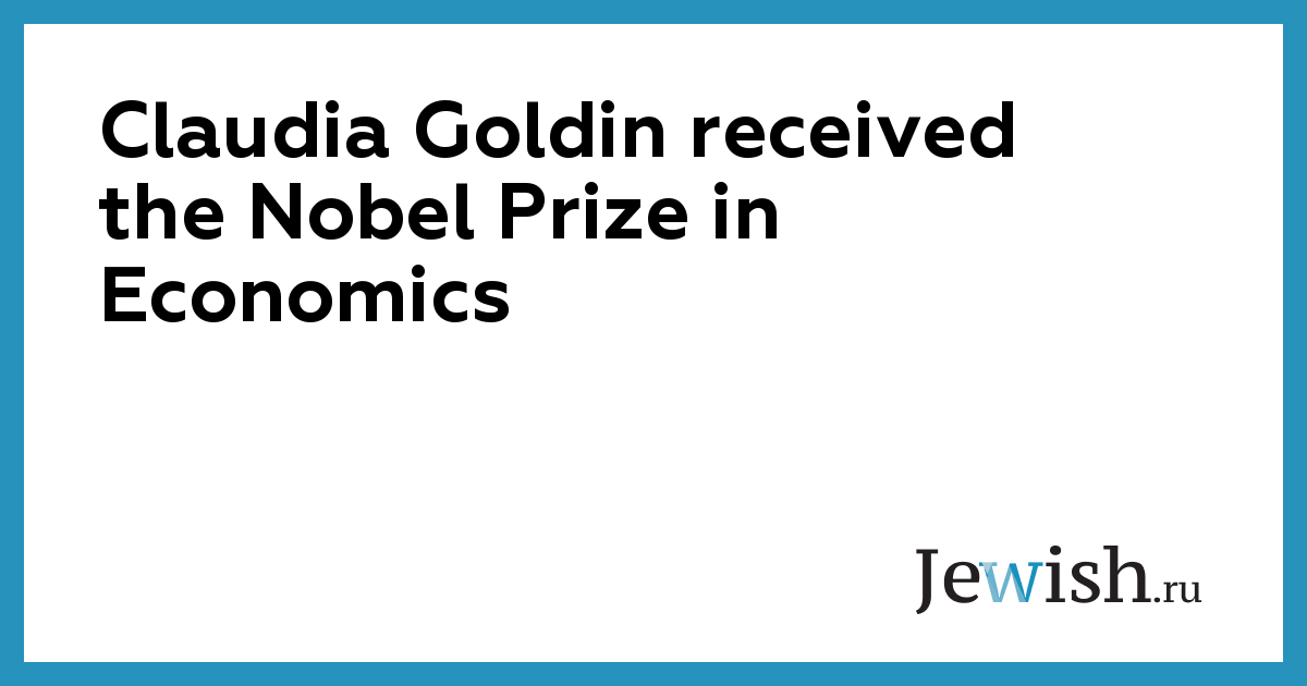 Claudia Goldin received the Nobel Prize in Economics // Jewish.Ru